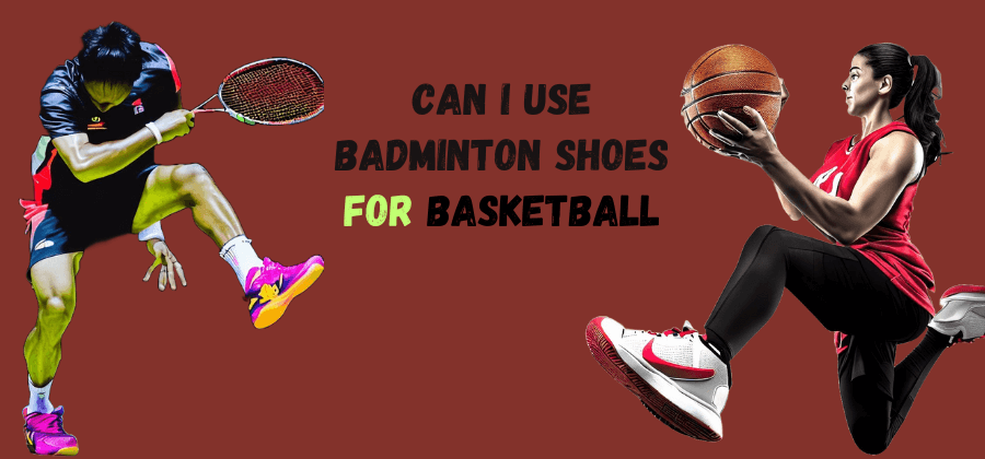 Can I Use Badminton Shoes for Basketball? What You Need to Know Before You Try It